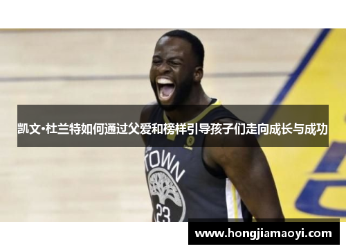 凯文·杜兰特如何通过父爱和榜样引导孩子们走向成长与成功