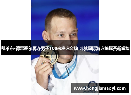凯莱布·德雷塞尔再夺男子100米蝶泳金牌 成就国际游泳锦标赛新辉煌