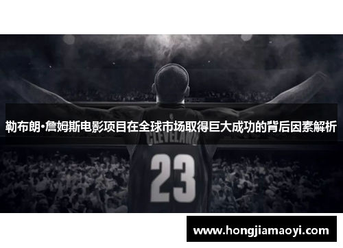 勒布朗·詹姆斯电影项目在全球市场取得巨大成功的背后因素解析