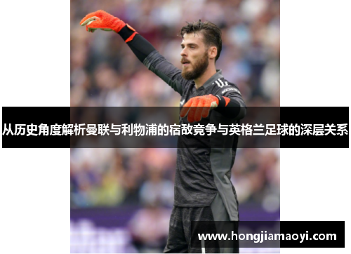 从历史角度解析曼联与利物浦的宿敌竞争与英格兰足球的深层关系