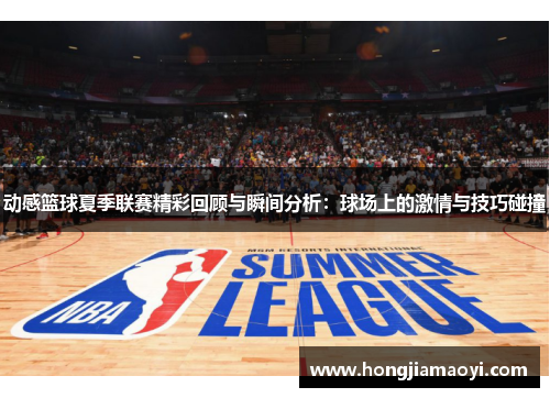 动感篮球夏季联赛精彩回顾与瞬间分析：球场上的激情与技巧碰撞