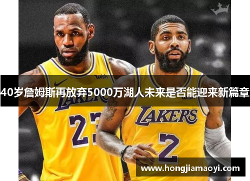 40岁詹姆斯再放弃5000万湖人未来是否能迎来新篇章