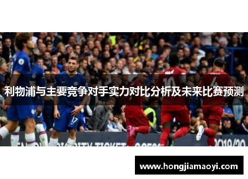 利物浦与主要竞争对手实力对比分析及未来比赛预测
