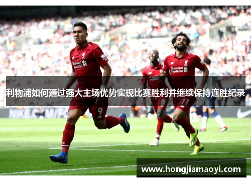 利物浦如何通过强大主场优势实现比赛胜利并继续保持连胜纪录