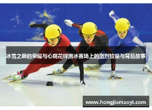 冰雪之巅的荣耀与心跳花样滑冰赛场上的激烈较量与背后故事