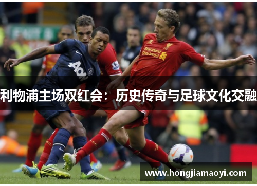 利物浦主场双红会：历史传奇与足球文化交融