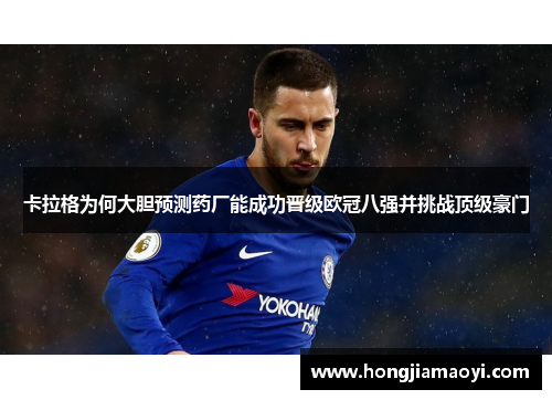 卡拉格为何大胆预测药厂能成功晋级欧冠八强并挑战顶级豪门