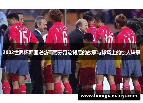 2002世界杯韩国逆袭葡萄牙奇迹背后的故事与球场上的惊人轶事