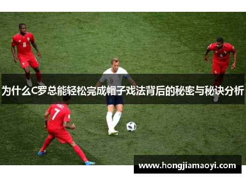 为什么C罗总能轻松完成帽子戏法背后的秘密与秘诀分析