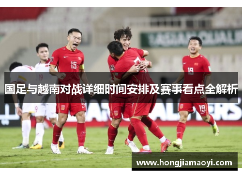 国足与越南对战详细时间安排及赛事看点全解析