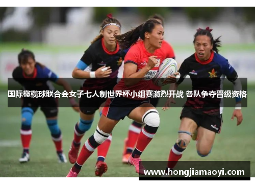 国际橄榄球联合会女子七人制世界杯小组赛激烈开战 各队争夺晋级资格