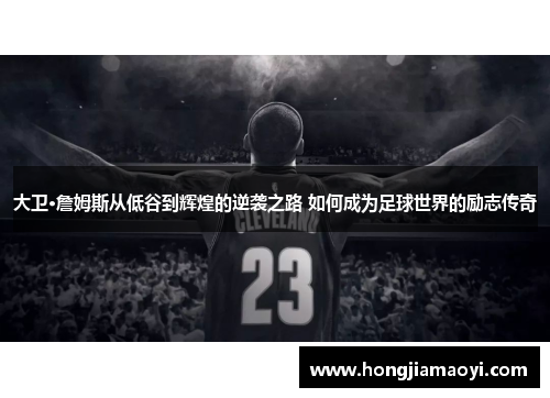 大卫·詹姆斯从低谷到辉煌的逆袭之路 如何成为足球世界的励志传奇