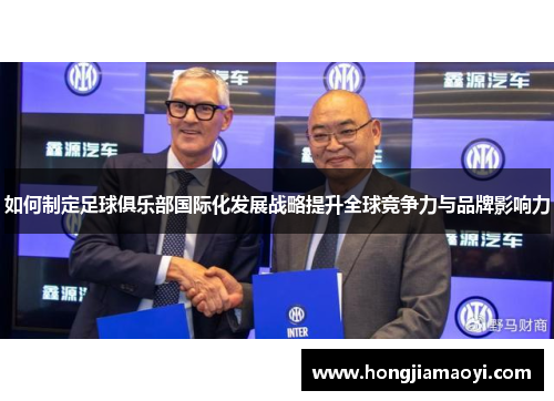 如何制定足球俱乐部国际化发展战略提升全球竞争力与品牌影响力 如何制定足球俱乐部国际化发展战略提升全球竞争力与品牌影响力