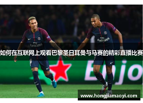 如何在互联网上观看巴黎圣日耳曼与马赛的精彩直播比赛 如何在互联网上观看巴黎圣日耳曼与马赛的精彩直播比赛