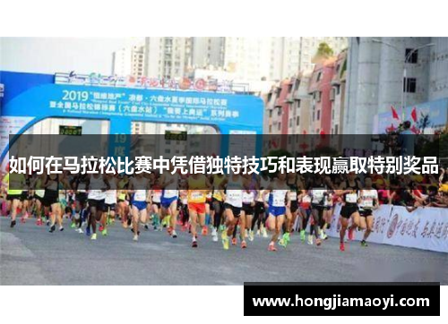 如何在马拉松比赛中凭借独特技巧和表现赢取特别奖品