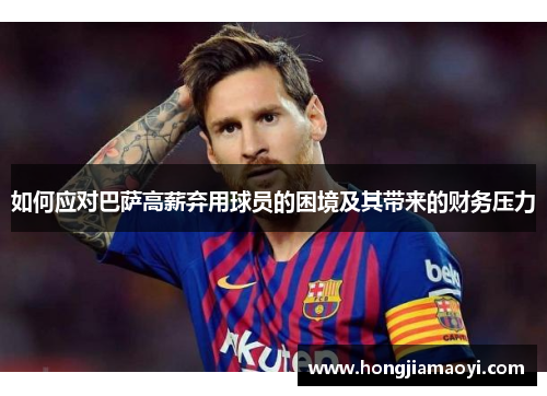 如何应对巴萨高薪弃用球员的困境及其带来的财务压力