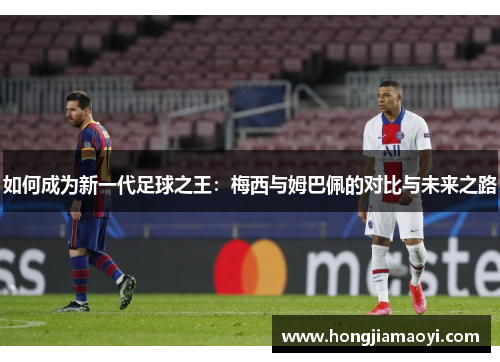 如何成为新一代足球之王：梅西与姆巴佩的对比与未来之路