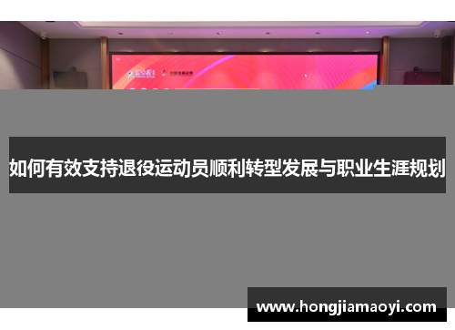 如何有效支持退役运动员顺利转型发展与职业生涯规划 如何有效支持退役运动员顺利转型发展与职业生涯规划