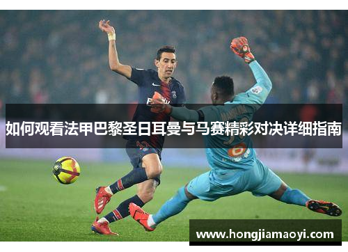 如何观看法甲巴黎圣日耳曼与马赛精彩对决详细指南