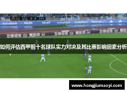 如何评估西甲前十名球队实力对决及其比赛影响因素分析 如何评估西甲前十名球队实力对决及其比赛影响因素分析
