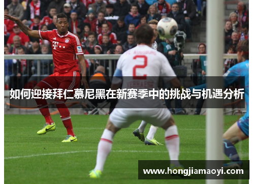 如何迎接拜仁慕尼黑在新赛季中的挑战与机遇分析