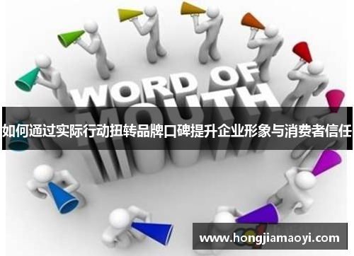 如何通过实际行动扭转品牌口碑提升企业形象与消费者信任