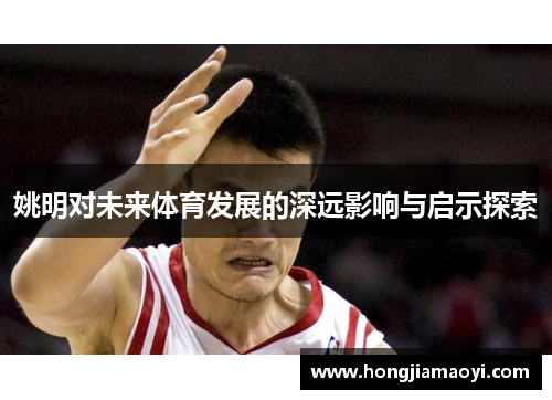 姚明对未来体育发展的深远影响与启示探索
