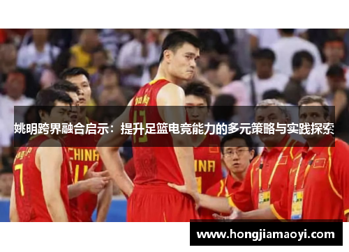 姚明跨界融合启示:提升足篮电竞能力的多元策略与实践探索 姚明跨界融合启示:提升足篮电竞能力的多元策略与实践探索