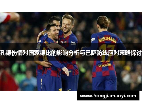 孔德伤情对国家德比的影响分析与巴萨防线应对策略探讨
